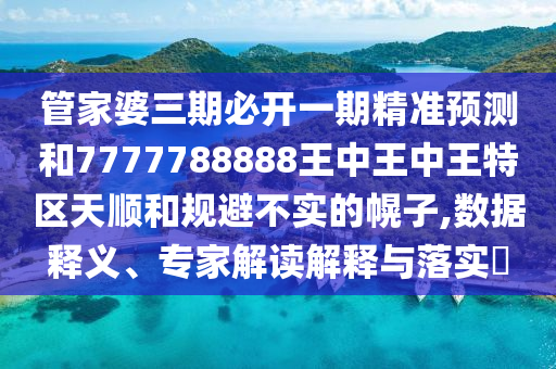 管家婆三期必開一期精準(zhǔn)預(yù)測(cè)和7777788888王中王中王特區(qū)天順和規(guī)避不實(shí)的幌子,數(shù)據(jù)釋義、專家解讀解釋與落實(shí)?
