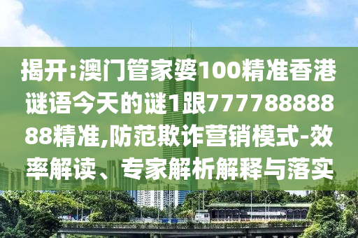 揭開(kāi):澳門(mén)管家婆100精準(zhǔn)香港謎語(yǔ)今天的謎1跟77778888888精準(zhǔn),防范欺詐營(yíng)銷(xiāo)模式-效率解讀、專(zhuān)家解析解釋與落實(shí)