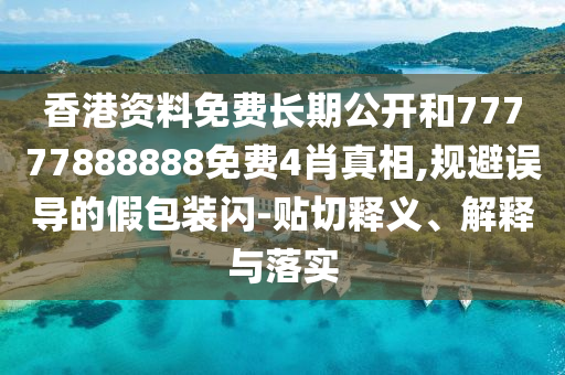 香港資料免費(fèi)長(zhǎng)期公開(kāi)和77777888888免費(fèi)4肖真相,規(guī)避誤導(dǎo)的假包裝閃-貼切釋義、解釋與落實(shí)