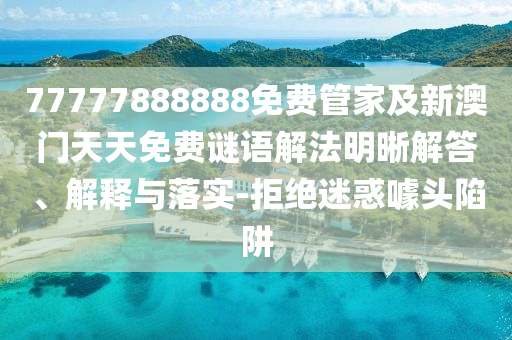 77777888888免費(fèi)管家及新澳門天天免費(fèi)謎語解法明晰解答、解釋與落實(shí)-拒絕迷惑噱頭陷阱