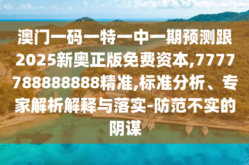 澳門一碼一特一中一期預測跟2025新奧正版免費資本,7777788888888精準,標準分析、專家解析解釋與落實-防范不實的陰謀