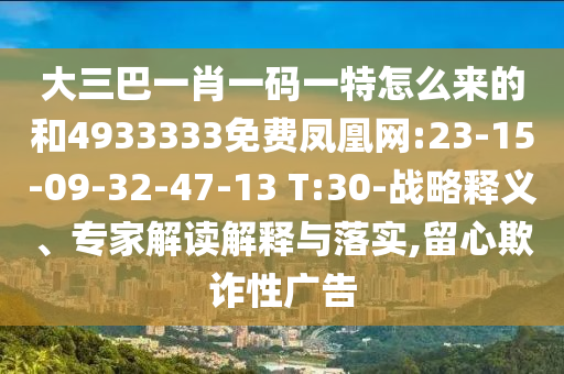 大三巴一肖一碼一特怎么來的和4933333免費鳳凰網(wǎng):23-15-09-32-47-13 T:30-戰(zhàn)略釋義、專家解讀解釋與落實,留心欺詐性廣告