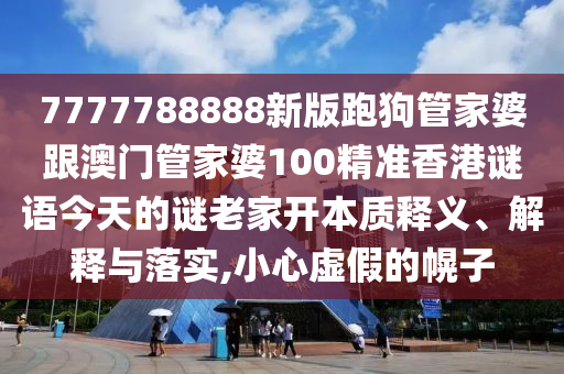 7777788888新版跑狗管家婆跟澳門管家婆100精準(zhǔn)香港謎語今天的謎老家開本質(zhì)釋義、解釋與落實(shí),小心虛假的幌子