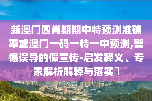 新澳門四肖期期中特預(yù)測準(zhǔn)確率或澳門一碼一特一中預(yù)測,警惕誤導(dǎo)的假宣傳-啟發(fā)釋義、專家解析解釋與落實(shí)?