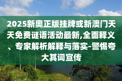 2025新奧正版掛牌或新澳門天天免費謎語活動最新,全面釋義、專家解析解釋與落實-警惕夸大其詞宣傳