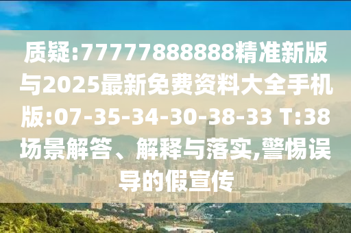 質(zhì)疑:77777888888精準(zhǔn)新版與2025最新免費(fèi)資料大全手機(jī)版:07-35-34-30-38-33 T:38場(chǎng)景解答、解釋與落實(shí),警惕誤導(dǎo)的假宣傳