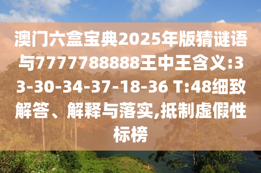 澳門六盒寶典2025年版猜謎語與7777788888王中王含義:33-30-34-37-18-36 T:48細(xì)致解答、解釋與落實(shí),抵制虛假性標(biāo)榜