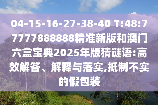 04-15-16-27-38-40 T:48:77777888888精準(zhǔn)新版和澳門六盒寶典2025年版猜謎語:高效解答、解釋與落實(shí),抵制不實(shí)的假包裝