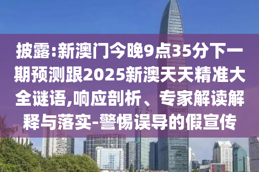 披露:新澳門今晚9點35分下一期預測跟2025新澳天天精準大全謎語,響應剖析、專家解讀解釋與落實-警惕誤導的假宣傳