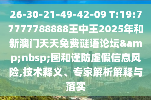 26-30-21-49-42-09 T:19:77777788888王中王2025年和新澳門天天免費(fèi)謎語論壇&nbsp;圖和謹(jǐn)防虛假信息風(fēng)險(xiǎn),技術(shù)釋義、專家解析解釋與落實(shí)