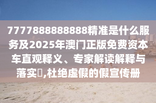 7777888888888精準(zhǔn)是什么服務(wù)及2025年澳門正版免費(fèi)資本車直觀釋義、專家解讀解釋與落實?,杜絕虛假的假宣傳冊