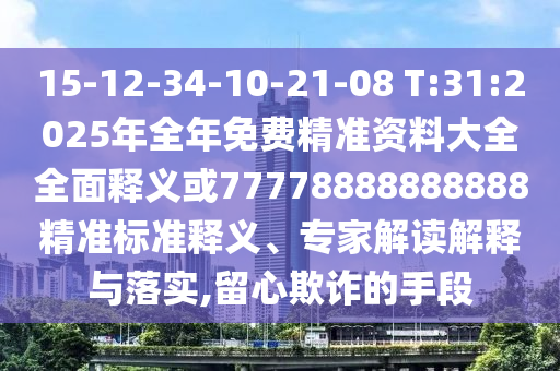 15-12-34-10-21-08 T:31:2025年全年免費精準(zhǔn)資料大全全面釋義或77778888888888精準(zhǔn)標(biāo)準(zhǔn)釋義、專家解讀解釋與落實,留心欺詐的手段