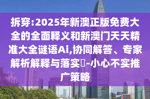 拆穿:2025年新澳正版免費(fèi)大全的全面釋義和新澳門天天精準(zhǔn)大全謎語Ai,協(xié)同解答、專家解析解釋與落實(shí)?-小心不實(shí)推廣策略
