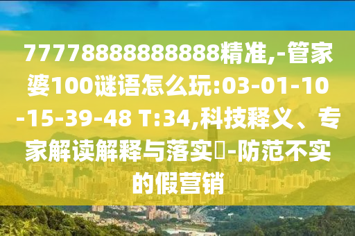 77778888888888精準(zhǔn),-管家婆100謎語(yǔ)怎么玩:03-01-10-15-39-48 T:34,科技釋義、專家解讀解釋與落實(shí)?-防范不實(shí)的假營(yíng)銷