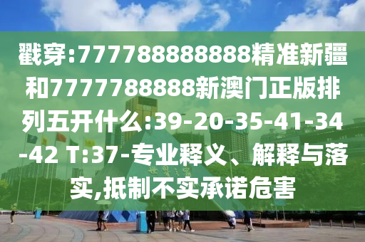 戳穿:777788888888精準(zhǔn)新疆和7777788888新澳門正版排列五開什么:39-20-35-41-34-42 T:37-專業(yè)釋義、解釋與落實(shí),抵制不實(shí)承諾危害