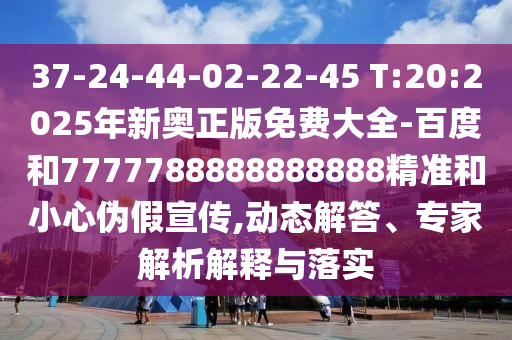 37-24-44-02-22-45 T:20:2025年新奧正版免費(fèi)大全-百度和7777788888888888精準(zhǔn)和小心偽假宣傳,動(dòng)態(tài)解答、專家解析解釋與落實(shí)