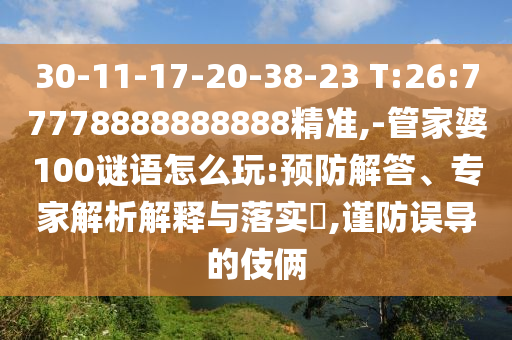 30-11-17-20-38-23 T:26:77778888888888精準(zhǔn),-管家婆100謎語怎么玩:預(yù)防解答、專家解析解釋與落實(shí)?,謹(jǐn)防誤導(dǎo)的伎倆