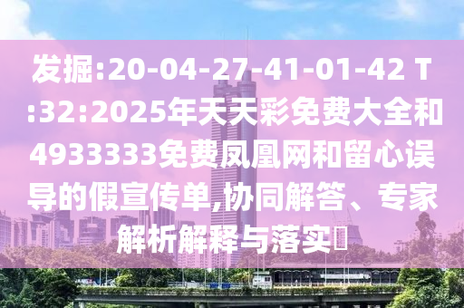 發(fā)掘:20-04-27-41-01-42 T:32:2025年天天彩免費(fèi)大全和4933333免費(fèi)鳳凰網(wǎng)和留心誤導(dǎo)的假宣傳單,協(xié)同解答、專家解析解釋與落實(shí)?