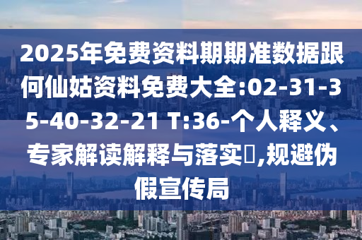 2025年免費資料期期準(zhǔn)數(shù)據(jù)跟何仙姑資料免費大全:02-31-35-40-32-21 T:36-個人釋義、專家解讀解釋與落實?,規(guī)避偽假宣傳局