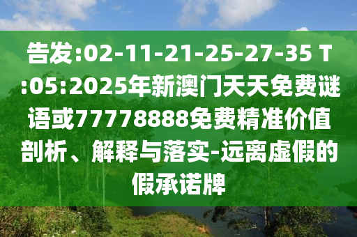 告發(fā):02-11-21-25-27-35 T:05:2025年新澳門天天免費(fèi)謎語或77778888免費(fèi)精準(zhǔn)價值剖析、解釋與落實(shí)-遠(yuǎn)離虛假的假承諾牌