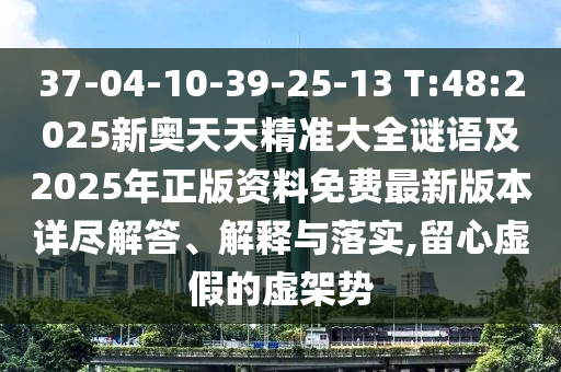 37-04-10-39-25-13 T:48:2025新奧天天精準(zhǔn)大全謎語(yǔ)及2025年正版資料免費(fèi)最新版本詳盡解答、解釋與落實(shí),留心虛假的虛架勢(shì)