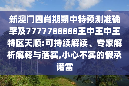 新澳門四肖期期中特預測準確率及7777788888王中王中王特區(qū)天順:可持續(xù)解讀、專家解析解釋與落實,小心不實的假承諾雷