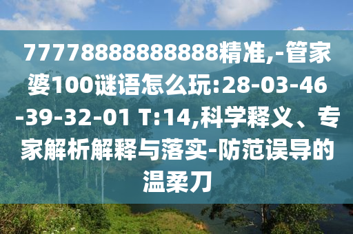 77778888888888精準(zhǔn),-管家婆100謎語怎么玩:28-03-46-39-32-01 T:14,科學(xué)釋義、專家解析解釋與落實(shí)-防范誤導(dǎo)的溫柔刀
