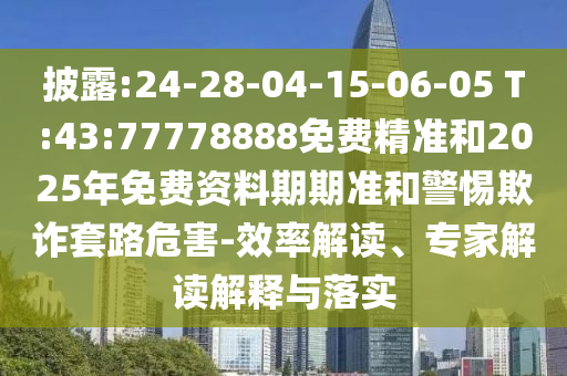 披露:24-28-04-15-06-05 T:43:77778888免費(fèi)精準(zhǔn)和2025年免費(fèi)資料期期準(zhǔn)和警惕欺詐套路危害-效率解讀、專家解讀解釋與落實(shí)