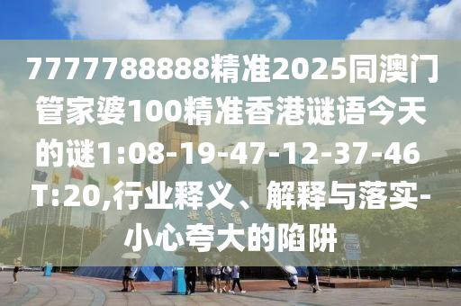 7777788888精準(zhǔn)2025同澳門管家婆100精準(zhǔn)香港謎語今天的謎1:08-19-47-12-37-46 T:20,行業(yè)釋義、解釋與落實-小心夸大的陷阱