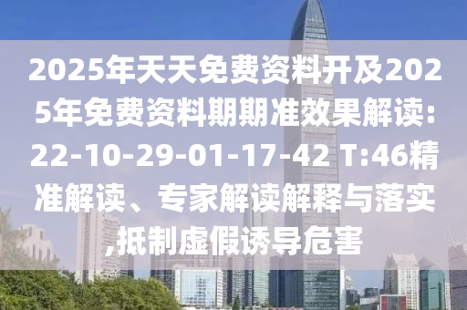 2025年天天免費資料開及2025年免費資料期期準效果解讀:22-10-29-01-17-42 T:46精準解讀、專家解讀解釋與落實,抵制虛假誘導危害