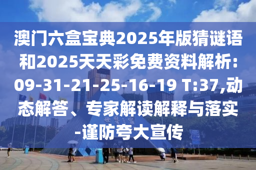 澳門六盒寶典2025年版猜謎語和2025天天彩免費(fèi)資料解析:09-31-21-25-16-19 T:37,動(dòng)態(tài)解答、專家解讀解釋與落實(shí)-謹(jǐn)防夸大宣傳