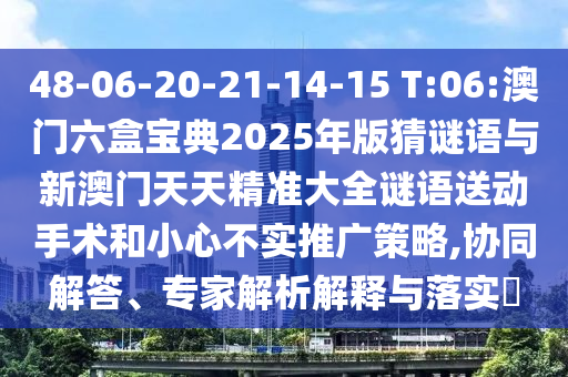 48-06-20-21-14-15 T:06:澳門(mén)六盒寶典2025年版猜謎語(yǔ)與新澳門(mén)天天精準(zhǔn)大全謎語(yǔ)送動(dòng)手術(shù)和小心不實(shí)推廣策略,協(xié)同解答、專(zhuān)家解析解釋與落實(shí)?