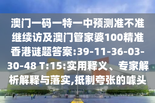 澳門一碼一特一中預測準不準繼續(xù)訪及澳門管家婆100精準香港謎題答案:39-11-36-03-30-48 T:15:實用釋義、專家解析解釋與落實,抵制夸張的噱頭