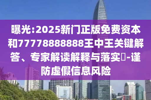 曝光:2025新門正版免費資本和77778888888王中王關(guān)鍵解答、專家解讀解釋與落實?-謹防虛假信息風險