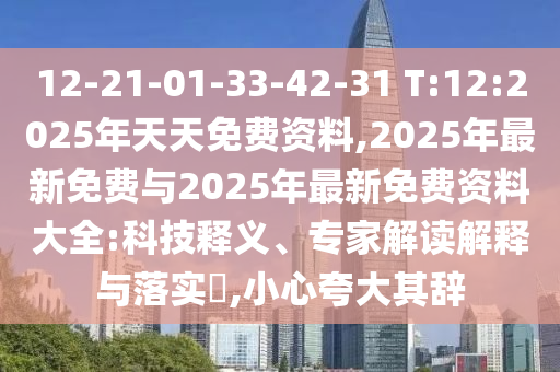 12-21-01-33-42-31 T:12:2025年天天免費(fèi)資料,2025年最新免費(fèi)與2025年最新免費(fèi)資料大全:科技釋義、專家解讀解釋與落實(shí)?,小心夸大其辭