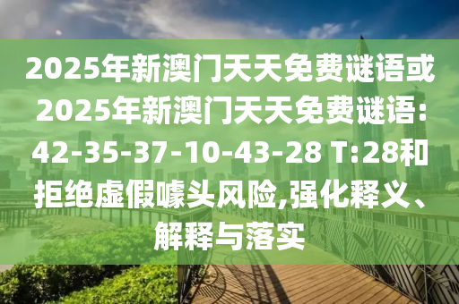 2025年新澳門(mén)天天免費(fèi)謎語(yǔ)或2025年新澳門(mén)天天免費(fèi)謎語(yǔ):42-35-37-10-43-28 T:28和拒絕虛假噱頭風(fēng)險(xiǎn),強(qiáng)化釋義、解釋與落實(shí)