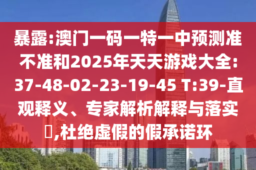 暴露:澳門一碼一特一中預(yù)測準不準和2025年天天游戲大全:37-48-02-23-19-45 T:39-直觀釋義、專家解析解釋與落實?,杜絕虛假的假承諾環(huán)