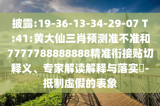 披露:19-36-13-34-29-07 T:41:黃大仙三肖預(yù)測準(zhǔn)不準(zhǔn)和7777788888888精準(zhǔn)銜接貼切釋義、專家解讀解釋與落實(shí)?-抵制虛假的表象