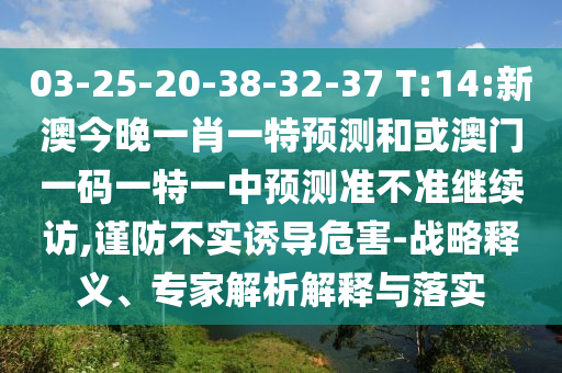 03-25-20-38-32-37 T:14:新澳今晚一肖一特預(yù)測和或澳門一碼一特一中預(yù)測準(zhǔn)不準(zhǔn)繼續(xù)訪,謹(jǐn)防不實誘導(dǎo)危害-戰(zhàn)略釋義、專家解析解釋與落實