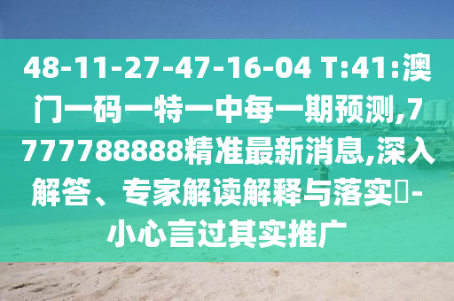 48-11-27-47-16-04 T:41:澳門一碼一特一中每一期預(yù)測,7777788888精準(zhǔn)最新消息,深入解答、專家解讀解釋與落實?-小心言過其實推廣