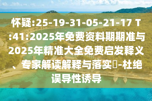 懷疑:25-19-31-05-21-17 T:41:2025年免費(fèi)資料期期準(zhǔn)與2025年精準(zhǔn)大全免費(fèi)啟發(fā)釋義、專(zhuān)家解讀解釋與落實(shí)?-杜絕誤導(dǎo)性誘導(dǎo)
