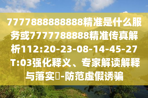 7777888888888精準是什么服務或7777788888精準傳真解析112:20-23-08-14-45-27 T:03強化釋義、專家解讀解釋與落實?-防范虛假誘騙