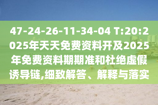 47-24-26-11-34-04 T:20:2025年天天免費(fèi)資料開及2025年免費(fèi)資料期期準(zhǔn)和杜絕虛假誘導(dǎo)鏈,細(xì)致解答、解釋與落實(shí)