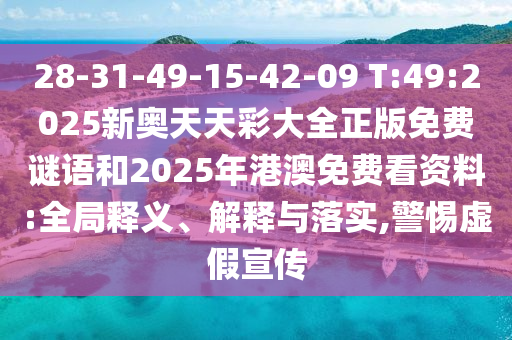 28-31-49-15-42-09 T:49:2025新奧天天彩大全正版免費謎語和2025年港澳免費看資料:全局釋義、解釋與落實,警惕虛假宣傳