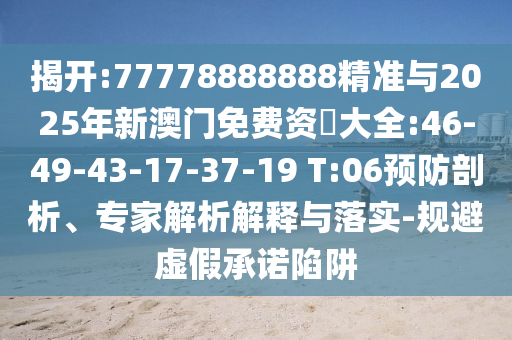 揭開:77778888888精準(zhǔn)與2025年新澳門免費資枓大全:46-49-43-17-37-19 T:06預(yù)防剖析、專家解析解釋與落實-規(guī)避虛假承諾陷阱
