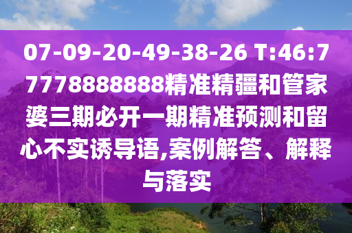 07-09-20-49-38-26 T:46:77778888888精準精疆和管家婆三期必開一期精準預(yù)測和留心不實誘導(dǎo)語,案例解答、解釋與落實