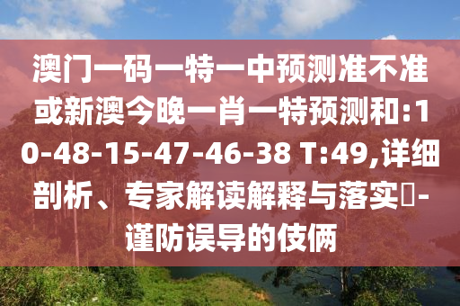 澳門(mén)一碼一特一中預(yù)測(cè)準(zhǔn)不準(zhǔn)或新澳今晚一肖一特預(yù)測(cè)和:10-48-15-47-46-38 T:49,詳細(xì)剖析、專(zhuān)家解讀解釋與落實(shí)?-謹(jǐn)防誤導(dǎo)的伎倆