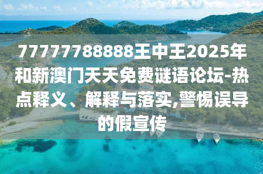 77777788888王中王2025年和新澳門天天免費(fèi)謎語論壇-熱點(diǎn)釋義、解釋與落實(shí),警惕誤導(dǎo)的假宣傳