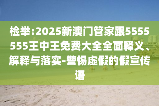 檢舉:2025新澳門管家跟5555555王中王免費大全全面釋義、解釋與落實-警惕虛假的假宣傳語