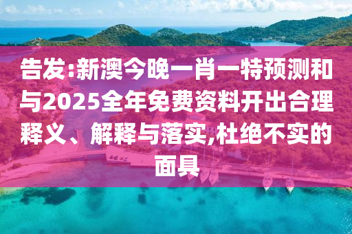 告發(fā):新澳今晚一肖一特預(yù)測和與2025全年免費(fèi)資料開出合理釋義、解釋與落實(shí),杜絕不實(shí)的面具